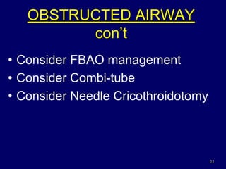 22
OBSTRUCTED AIRWAY
con’t
• Consider FBAO management
• Consider Combi-tube
• Consider Needle Cricothroidotomy
 