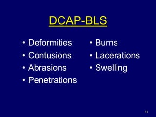 33
DCAP-BLS
• Deformities
• Contusions
• Abrasions
• Penetrations
• Burns
• Lacerations
• Swelling
 