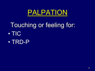 41
PALPATION
Touching or feeling for:
• TIC
• TRD-P
 