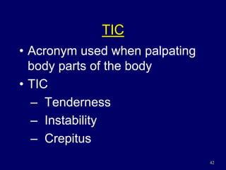 42
TIC
• Acronym used when palpating
body parts of the body
• TIC
– Tenderness
– Instability
– Crepitus
 