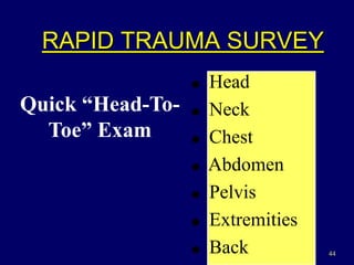 44
! Head
! Neck
! Chest
! Abdomen
! Pelvis
! Extremities
! Back
Quick “Head-To-
Toe” Exam
RAPID TRAUMA SURVEY
 