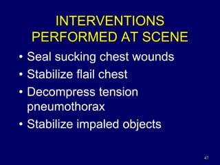 47
INTERVENTIONS
PERFORMED AT SCENE
• Seal sucking chest wounds
• Stabilize flail chest
• Decompress tension
pneumothorax
• Stabilize impaled objects
 