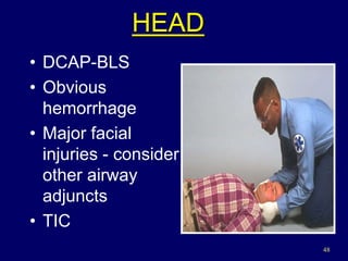 48
HEAD
• DCAP-BLS
• Obvious
hemorrhage
• Major facial
injuries - consider
other airway
adjuncts
• TIC
 