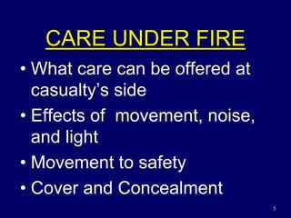 5
CARE UNDER FIRE
• What care can be offered at
casualty’s side
• Effects of movement, noise,
and light
• Movement to safety
• Cover and Concealment
 