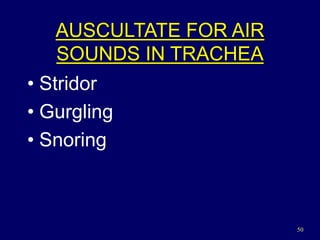 50
AUSCULTATE FOR AIR
SOUNDS IN TRACHEA
• Stridor
• Gurgling
• Snoring
 