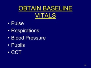 66
OBTAIN BASELINE
VITALS
• Pulse
• Respirations
• Blood Pressure
• Pupils
• CCT
 