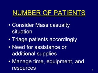 9
NUMBER OF PATIENTS
• Consider Mass casualty
situation
• Triage patients accordingly
• Need for assistance or
additional supplies
• Manage time, equipment, and
resources
 