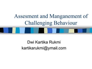 Assesment and Manganement of
Challenging Behaviour
Dwi Kartika Rukmi
kartikarukmi@ymail.com
 