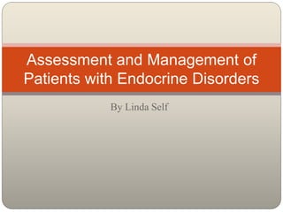 By Linda Self
Assessment and Management of
Patients with Endocrine Disorders
 