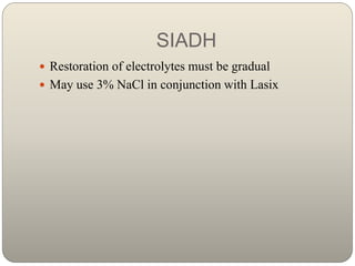SIADH
 Restoration of electrolytes must be gradual
 May use 3% NaCl in conjunction with Lasix
 