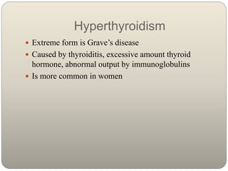 Hyperthyroidism
 Extreme form is Grave’s disease
 Caused by thyroiditis, excessive amount thyroid
hormone, abnormal outp...