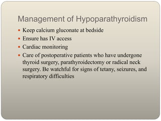 Management of Hypoparathyroidism
 Keep calcium gluconate at bedside
 Ensure has IV access
 Cardiac monitoring
 Care of...