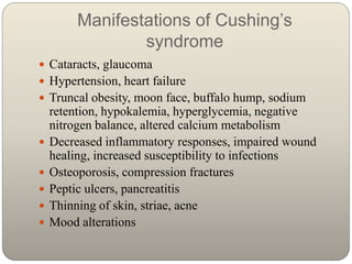 Manifestations of Cushing’s
syndrome
 Cataracts, glaucoma
 Hypertension, heart failure
 Truncal obesity, moon face, buf...