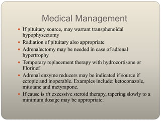 Medical Management
 If pituitary source, may warrant transphenoidal
hypophysectomy
 Radiation of pituitary also appropri...