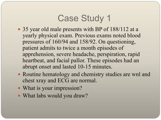 Case Study 1
 35 year old male presents with BP of 188/112 at a
yearly physical exam. Previous exams noted blood
pressure...