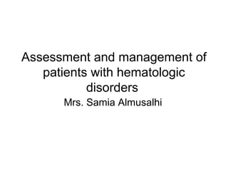Assessment and management of
patients with hematologic
disorders
Mrs. Samia Almusalhi
 