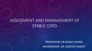 ASSESSMENT AND MANAGEMENT OF
STABLE COPD
PRESENTOR-DR RASHI VOHRA
MODERATOR- DR JAGDISH RAWAT
 