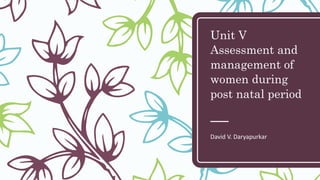 Unit V
Assessment and
management of
women during
post natal period
David V. Daryapurkar
 