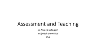 Assessment and Teaching
Dr. Najeeb us Saqlain
Majmaah University
KSA
 
