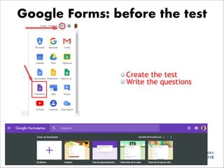 Create the test
Write the questions
• ASSESSMENT AND TECHNOLOGY
ABEL GALVEZ BENITO APRIL 2018
Google Forms: before the test
 