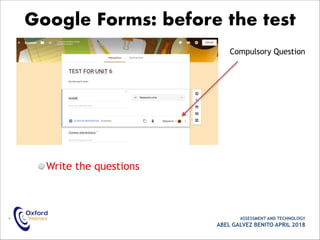 Write the questions
• ASSESSMENT AND TECHNOLOGY
ABEL GALVEZ BENITO APRIL 2018
Google Forms: before the test
Compulsory Question
 