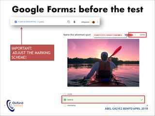 • ASSESSMENT AND TECHNOLOGY
ABEL GALVEZ BENITO APRIL 2018
Google Forms: before the test
IMPORTANT:
ADJUST THE MARKING
SCHEME!
 