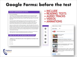 • INCLUDE
• READING TESTS
• AUDIO TRACKS
• VIDEOS
• ANIMATIONS
• ASSESSMENT AND TECHNOLOGY
ABEL GALVEZ BENITO APRIL 2018
Google Forms: before the test
 