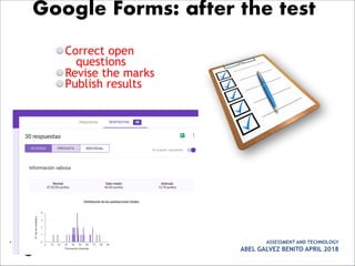Correct open
questions
Revise the marks
Publish results
• ASSESSMENT AND TECHNOLOGY
ABEL GALVEZ BENITO APRIL 2018
Google Forms: after the test
 