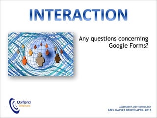 Any questions concerning
Google Forms?
• ASSESSMENT AND TECHNOLOGY
ABEL GALVEZ BENITO APRIL 2018
 