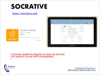 It shows students progress as they do the test
It's perfect to use with smartphones
• ASSESSMENT AND TECHNOLOGY
ABEL GALVEZ BENITO APRIL 2018
SOCRATIVE
https://socrative.com
 