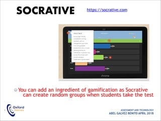 You can add an ingredient of gamification as Socrative
can create random groups when students take the test
• ASSESSMENT AND TECHNOLOGY
ABEL GALVEZ BENITO APRIL 2018
SOCRATIVE https://socrative.com
 