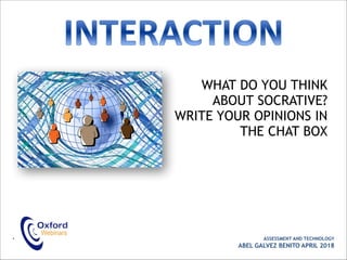 WHAT DO YOU THINK
ABOUT SOCRATIVE?
WRITE YOUR OPINIONS IN
THE CHAT BOX
• ASSESSMENT AND TECHNOLOGY
ABEL GALVEZ BENITO APRIL 2018
 