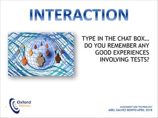 TYPE IN THE CHAT BOX…
DO YOU REMEMBER ANY
GOOD EXPERIENCES
INVOLVING TESTS?
• ASSESSMENT AND TECHNOLOGY
ABEL GALVEZ BENITO APRIL 2018
 