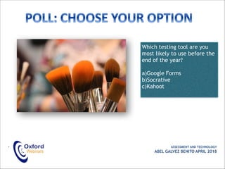 • ASSESSMENT AND TECHNOLOGY
ABEL GALVEZ BENITO APRIL 2018
Which testing tool are you
most likely to use before the
end of the year?
a)Google Forms
b)Socrative
c)Kahoot
 