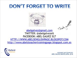 abelgalvez@gmail.com
TWITTER: @abelgalvezelt
FACEBOOK: ABEL GALVEZ ELT
HTTP://WWW.ABELSENGLISHPAGE.BLOGSPOT.COM
http://www.abelsteachertrainingpage.blogspot.com.es
• ASSESSMENT AND TECHNOLOGY
ABEL GALVEZ BENITO APRIL 2018
 