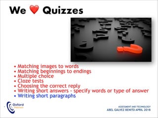 • Matching images to words
• Matching beginnings to endings
• Multiple choice
• Cloze tests
• Choosing the correct reply
• Writing short answers - specify words or type of answer
• Writing short paragraphs
• ASSESSMENT AND TECHNOLOGY
ABEL GALVEZ BENITO APRIL 2018
We ❤ Quizzes
 