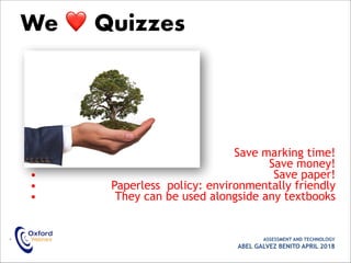 • Save marking time!
• Save money!
• Save paper!
• Paperless policy: environmentally friendly
• They can be used alongside any textbooks
• ASSESSMENT AND TECHNOLOGY
ABEL GALVEZ BENITO APRIL 2018
We ❤ Quizzes
 