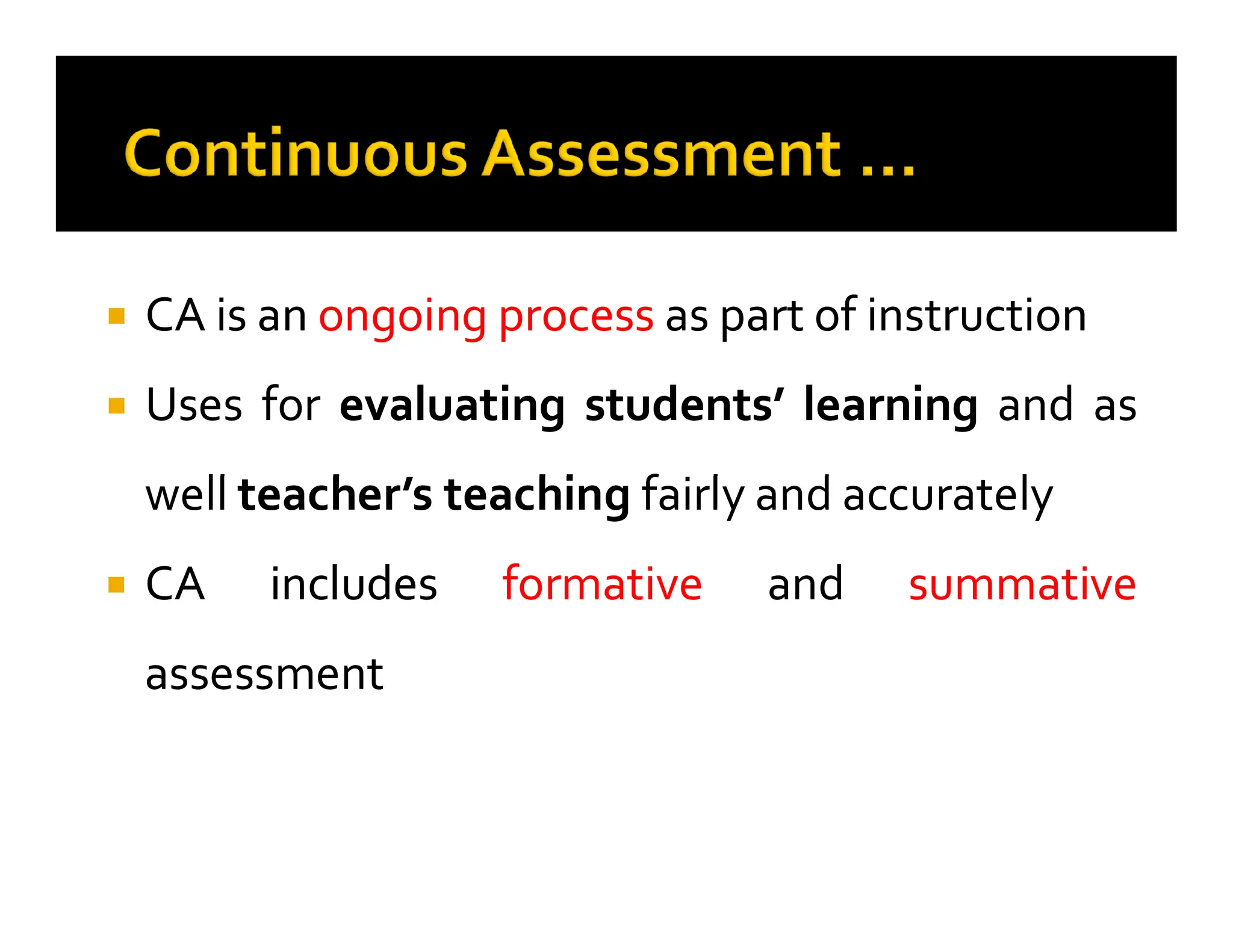 
 CA
CA is
is an
an ongoing
ongoing process
process as
as part
part of
of instruction
instruction

 Uses
Uses for
for evaluating
evaluating students’
students’ learning
learning and
and as
as
well
well teacher’s
teacher’s teaching
teaching fairly
fairly and
and accurately
accurately
well
well teacher’s
teacher’s teaching
teaching fairly
fairly and
and accurately
accurately

 CA
CA includes
includes formative
formative and
and summative
summative
assessment
assessment
 