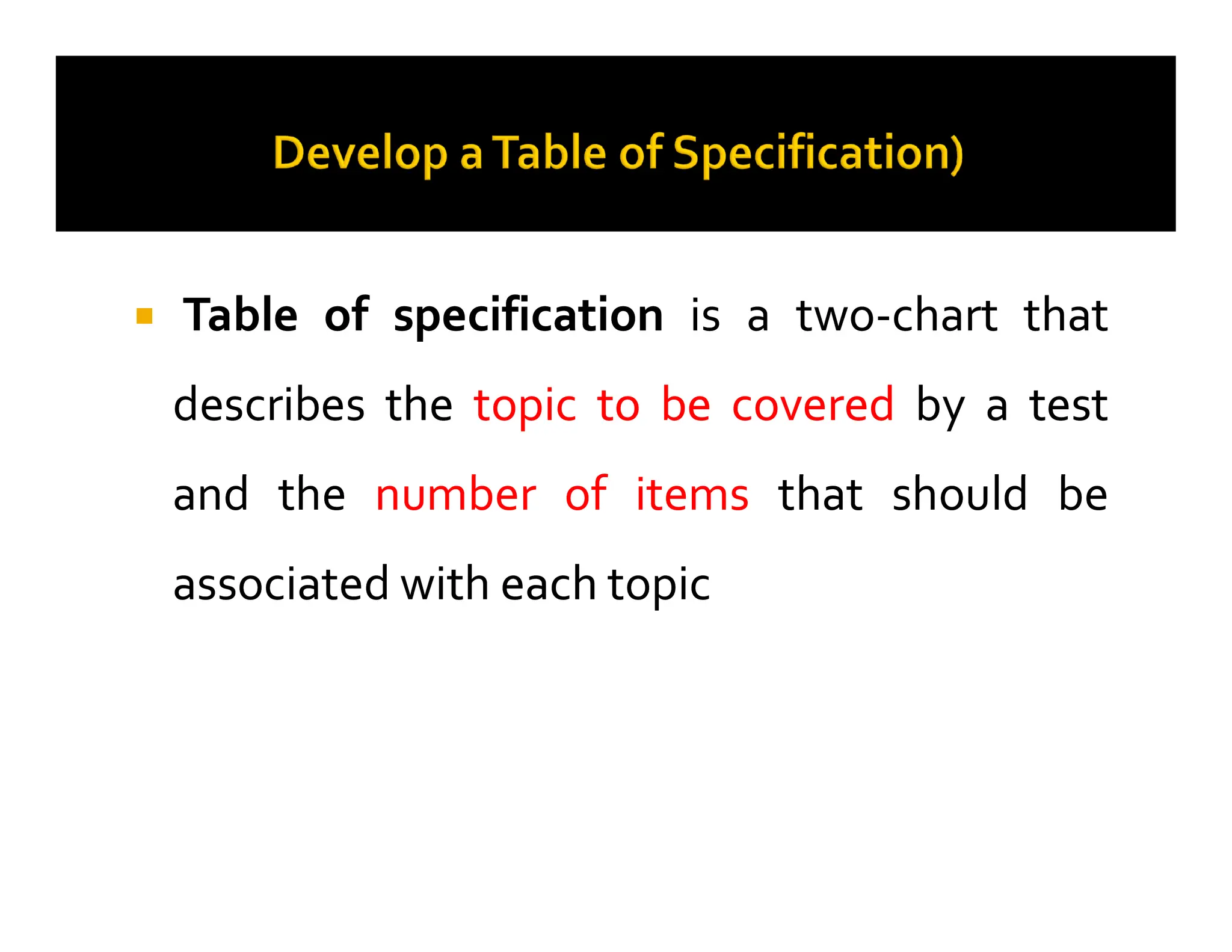 
 Table
Table of
of specification
specification is
is a
a two
two-
-chart
chart that
that
describes
describes the
the topic
topic to
to be
be covered
covered by
by a
a test
test
and
and the
the number
number of
of items
items that
that should
should be
be
and
and the
the number
number of
of items
items that
that should
should be
be
associated
associated with
with each
each topic
topic
 