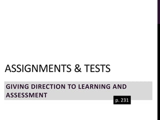 ASSIGNMENTS & TESTS
GIVING DIRECTION TO LEARNING AND
ASSESSMENT
p. 231
 