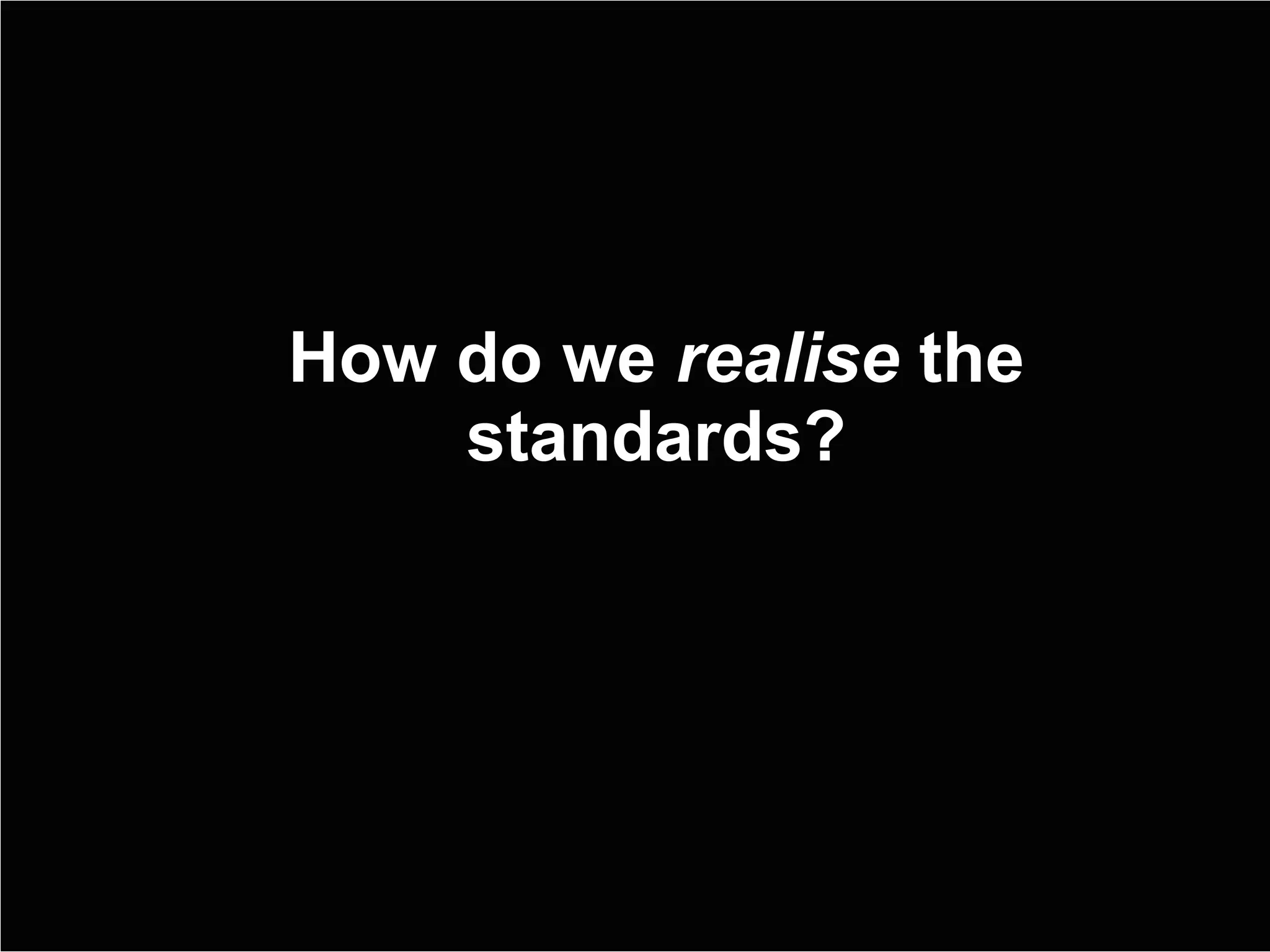 How do we  realise  the standards? 