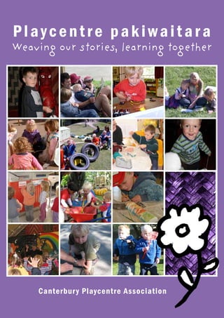 Playcentre pakiwaitara

Weaving our stories, learning together

Canterbur y Playcentre Association

1

 