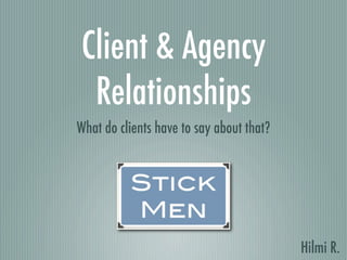 Client & Agency
 Relationships
What do clients have to say about that?




                                          Hilmi R.
 