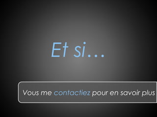 Et si…
Vous me contactiez pour en savoir plus
 