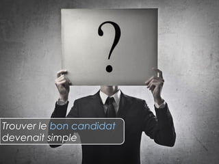 Trouver le bon candidat
devenait simple
 