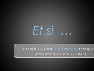Et si …
Je mettais mon expérience à votre
service en vous proposant :
 