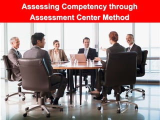 1
Assessing Competency through
Assessment Center Method
 
