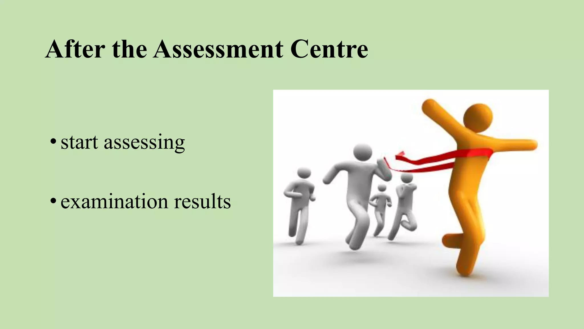 After the Assessment Centre
•start assessing
•examination results
 
