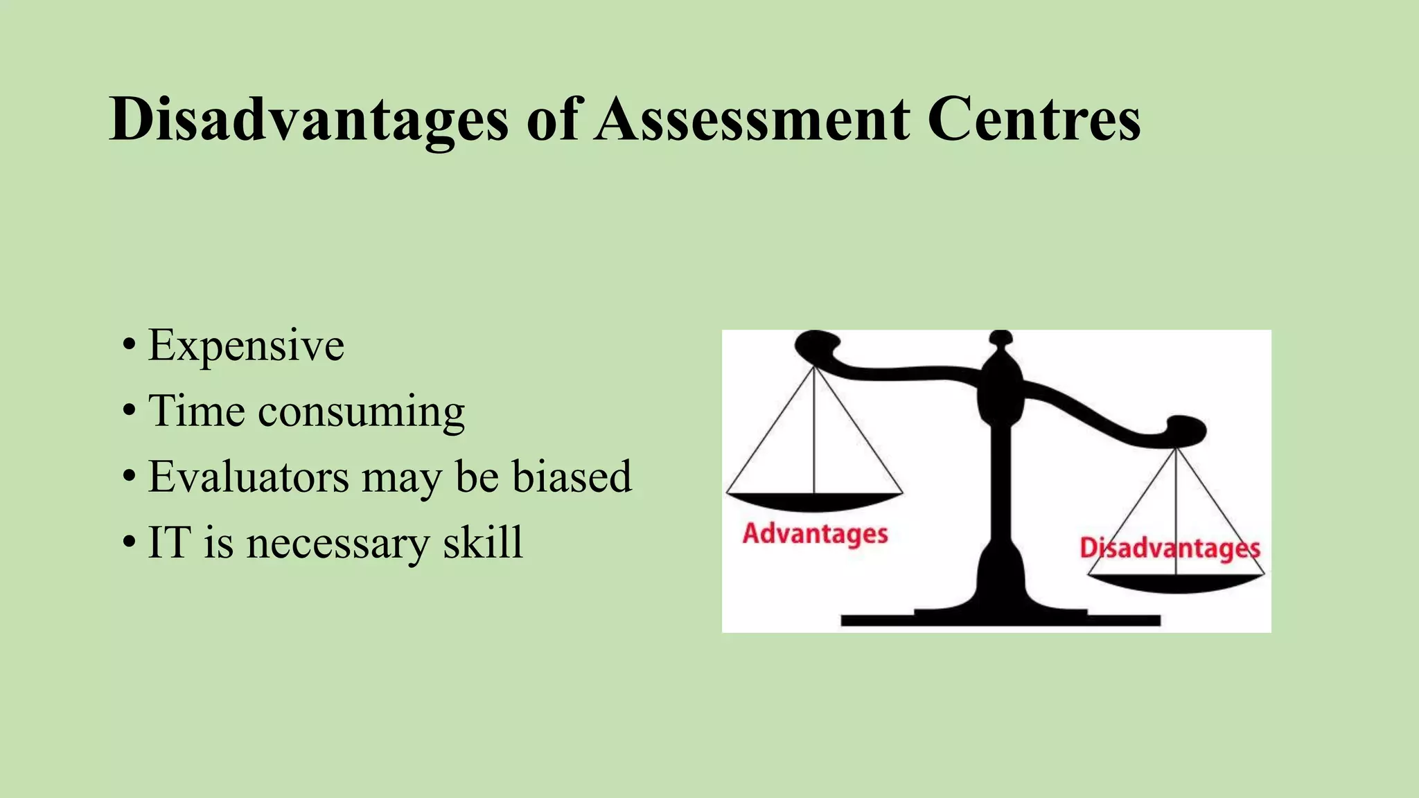 Disadvantages of Assessment Centres
• Expensive
• Time consuming
• Evaluators may be biased
• IT is necessary skill
 
