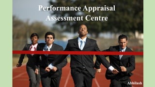 Performance Appraisal
Assessment Centre
Abhilash
 